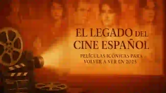 El Legado del Cine Español: Iconos del Cine para Volver a Ver en 2025