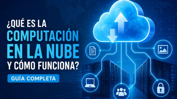 ¿Qué es la Computación en la Nube y Cómo Funciona? Guía Completa